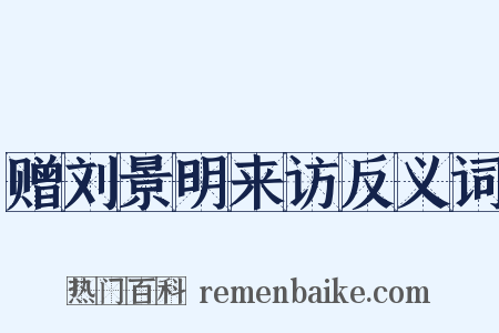 赠刘景明来访反义词是什么意思的图片